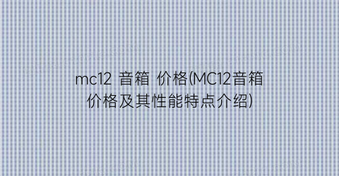 mc12 音箱 价格(MC12音箱价格及其性能特点介绍)